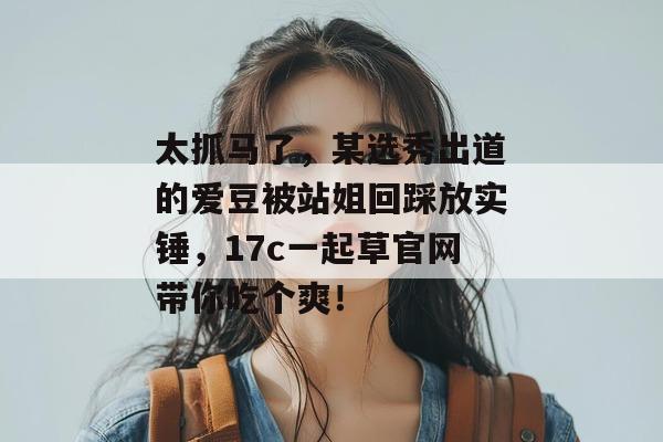 太抓马了，某选秀出道的爱豆被站姐回踩放实锤，17c一起草官网带你吃个爽！