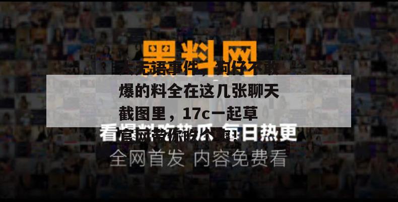 大无语事件，狗仔不敢爆的料全在这几张聊天截图里，17c一起草官网带你吃个爽！